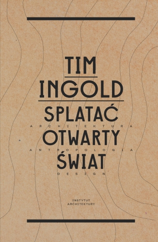 Tim Ingold - splatać otwarty świat. architektura, antropologia, design.