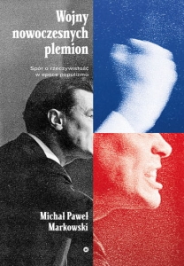 Wojny nowoczesnych plemion. Spór o rzeczywistość w epoce populizmu - Michał Paweł Markowski