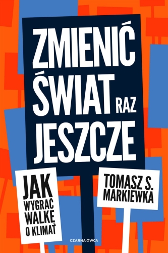 Tomasz S.Markiewka, 
Zmienić świat raz jeszcze. Jak wygrać walkę o klimat