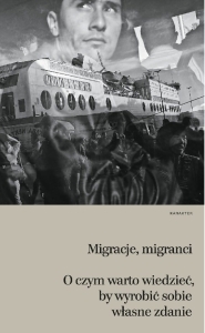 Migracje, migranci. O czym warto wiedzieć, by wyrobić sobie własne zdanie