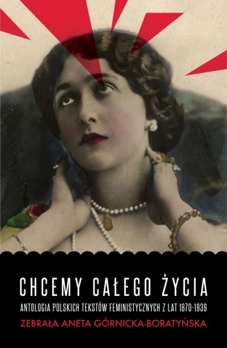 Aneta Górnicka-Boratyńska, Chcemy całego życia. Antologia polskich tekstów feministycznych z lat 1870-1939
