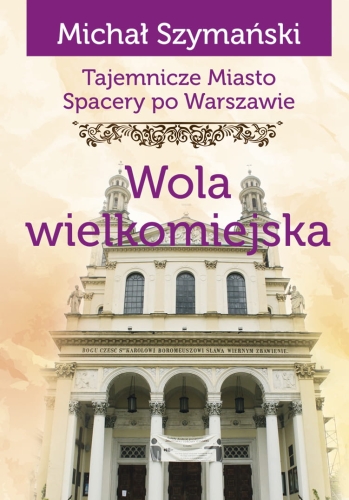 Tajemnicze miasto: Wola wielkomiejska. Spacery po Warszawie Tom 13