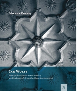Jan Wolff. Monografia architekta w świetle analizy prefabrykowanych dekoracji sztukatorskich 