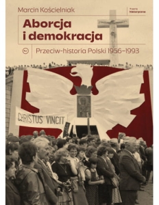 Aborcja i demokracja. Przeciw-historia Polski 1956–1993