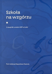 Szkoła na wzgórzu. Z okazji 80. urodzin ASP w Łodzi
